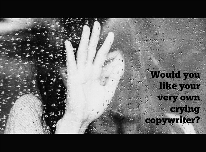 Would you like your very own crying copywriter?