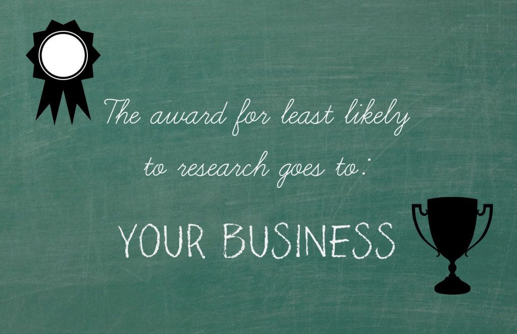 The award for least likely to research goes to: your business